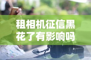 租相機征信黑花了有影響嗎？這3個后果你可能沒想到