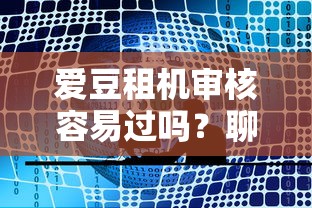 愛豆租機審核容易過嗎？聊聊真實體驗和避坑技巧