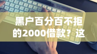 黑戶百分百不拒的2000借款？這幾個平臺真的能下款嗎