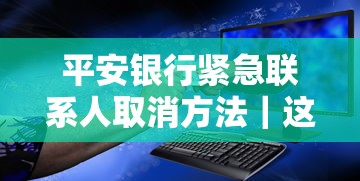 平安銀行緊急聯(lián)系人取消方法｜這些操作必須提前了解