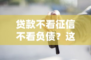 貸款不看征信不看負(fù)債？這幾個低門檻渠道你知道嗎
