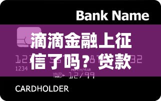 滴滴金融上征信了嗎？貸款前必看的征信影響分析
