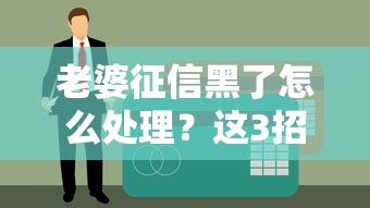 老婆征信黑了怎么處理？這3招幫你順利申請貸款