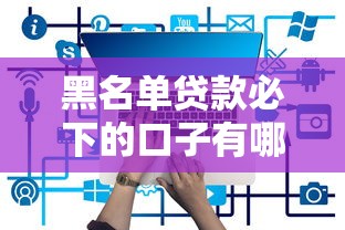 黑名單貸款必下的口子有哪些？實測5個門檻低的平臺