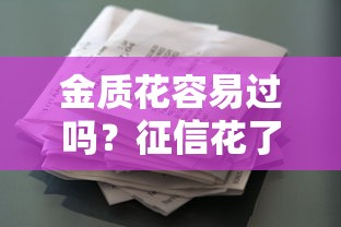 金質花容易過嗎？征信花了還能申請啥貸款？這些技巧太實用了！