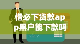 借必下貸款app黑戶(hù)能下款嗎？3分鐘說(shuō)清真實(shí)情況！