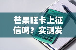芒果旺卡上征信嗎？實測發(fā)現(xiàn)這幾個細節(jié)要注意