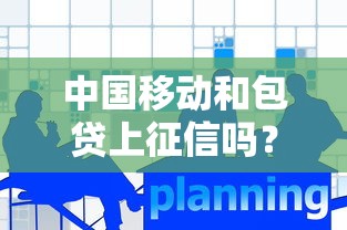 中國移動和包貸上征信嗎？這篇解答讓你心里有底