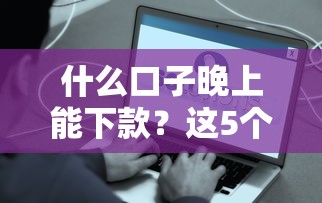 什么口子晚上能下款？這5個平臺實測凌晨也能到賬