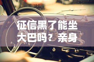 征信黑了能坐大巴嗎？親身經歷告訴你真實答案