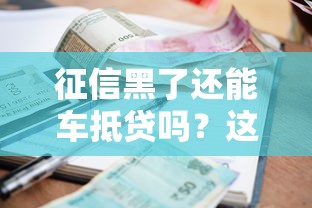征信黑了還能車抵貸嗎？這3種情況或許能幫到你