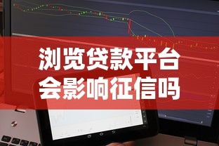 瀏覽貸款平臺會影響征信嗎？實測后這幾點必須了解