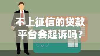 不上征信的貸款平臺會起訴嗎？真實案例告訴你答案