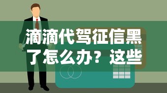 滴滴代駕征信黑了怎么辦？這些貸款渠道或許能幫到你