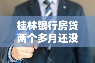 桂林銀行房貸兩個多月還沒下來怎么辦？試試這4個有效方法