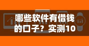 哪些軟件有借錢的口子？實(shí)測10個(gè)靠譜平臺(tái)審核快額度高