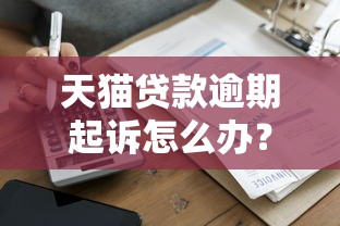 天貓貸款逾期起訴怎么辦？三步解決流程+應對經驗分享