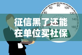 征信黑了還能在單位買社保嗎？貸款新思路解析