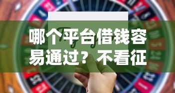 哪個(gè)平臺(tái)借錢容易通過？不看征信且額度高的平臺(tái)盤點(diǎn)