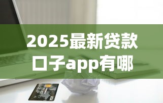 2025最新貸款口子app有哪些？實測5款低門檻平臺