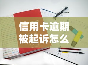 信用卡逾期被起訴怎么辦？真實案例教你止損方案