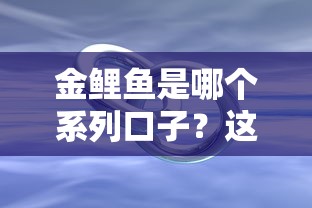 金鯉魚是哪個系列口子？這3個正規平臺值得參考