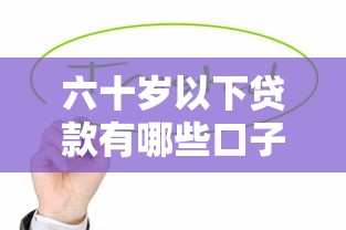 六十歲以下貸款有哪些口子17lx？靠譜選擇？這些平臺值得試試