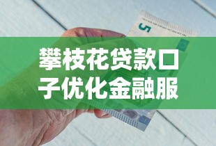 攀枝花貸款口子優(yōu)化金融服務(wù)，這些變化讓借錢更省心