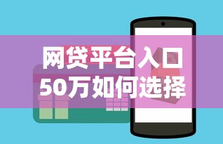 網(wǎng)貸平臺入口50萬如何選擇靠譜渠道？這幾個技巧要掌握