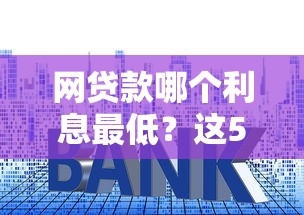 網(wǎng)貸款哪個利息最低？這5家真實測評幫你省利息