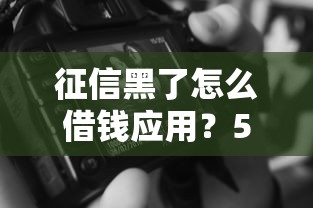 征信黑了怎么借錢應用？5個實用技巧+3個靠譜渠道實測