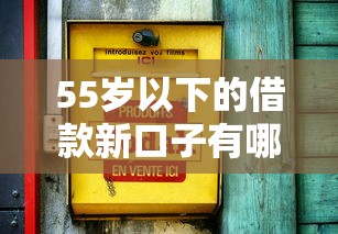 55歲以下的借款新口子有哪些？最新低息渠道快速到賬
