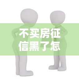 不買房征信黑了怎么辦？這5招幫你輕松解決貸款難題