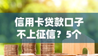 信用卡貸款口子不上征信？5個隱藏渠道真實(shí)測評