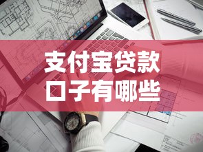支付寶貸款口子有哪些？這幾個靠譜平臺你試過了嗎