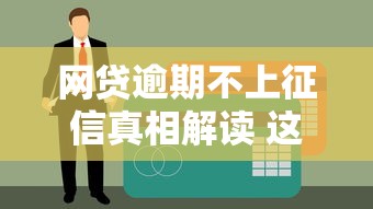 網貸逾期不上征信真相解讀 這些細節你可能忽略了