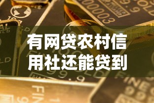 有網貸農村信用社還能貸到款嗎？這幾點必須了解