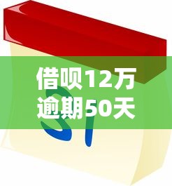 借唄12萬逾期50天怎么辦？這4個方法幫你避免信用受損