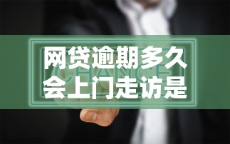 網貸逾期多久會上門走訪是真的嗎？真實情況深度解析