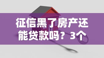 征信黑了房產還能貸款嗎？3個“曲線救國”方法親測有效