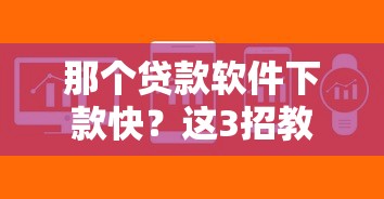 那個貸款軟件下款快？這3招教你快速到賬不踩坑