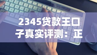2345貸款王口子真實評測：正規(guī)靠譜還是隱藏風(fēng)險？
