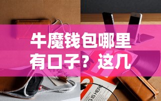 牛魔錢包哪里有口子？這幾個渠道必須知道！