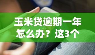 玉米貸逾期一年怎么辦？這3個補救方法你必須知道