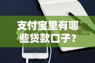 支付寶里有哪些貸款口子？這些靠譜選擇值得一試