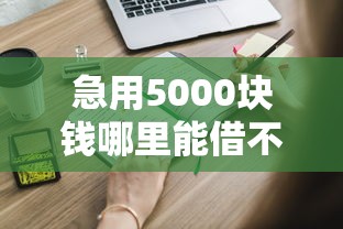急用5000塊錢哪里能借不看征信？這些渠道你一定要知道