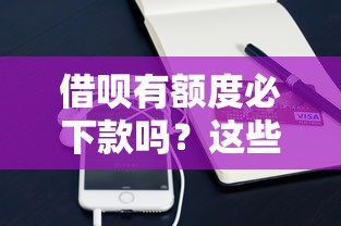 借唄有額度必下款嗎？這些隱藏規(guī)則很多人不知道