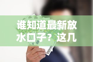 誰知道最新放水口子？這幾個正規渠道別錯過