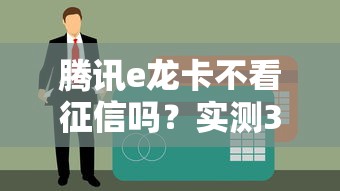 騰訊e龍卡不看征信嗎？實測3個隱藏條件要看清