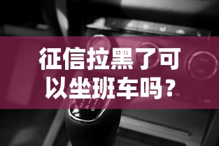 征信拉黑了可以坐班車嗎？這些出行細節要提前了解